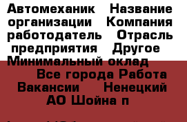 Автомеханик › Название организации ­ Компания-работодатель › Отрасль предприятия ­ Другое › Минимальный оклад ­ 26 000 - Все города Работа » Вакансии   . Ненецкий АО,Шойна п.